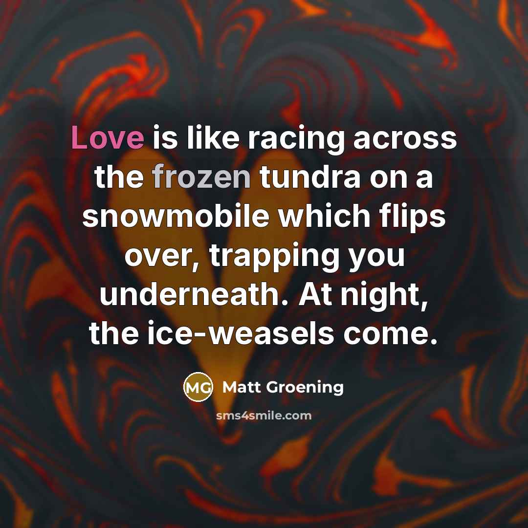 “Love is like racing across the frozen tundra on a…” quote by Matt Groening