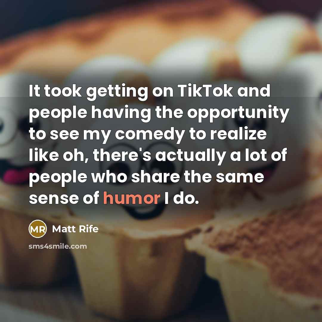 “It took getting on TikTok and people having the opportunity to see my comedy to realize like oh, there's actually a lot of people who share the same sense of humor I do.” quote by Matt Rife