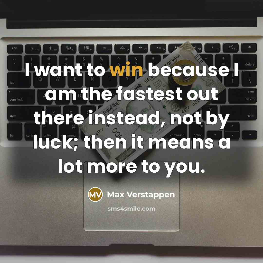 “I want to win because I am the fastest out there instead, not by luck; then it means a lot more to you.” quote by Max Verstappen