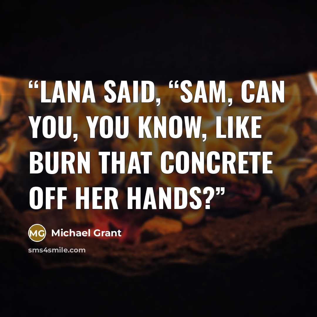 “Lana said, “Sam, can you, you know, like burn that concrete off her hands?” quote by Michael Grant