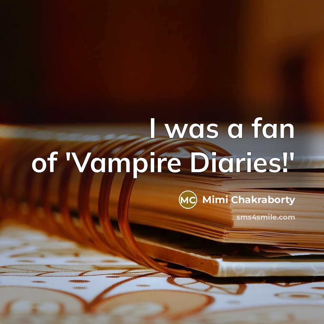 “I was a fan of 'Vampire Diaries!'…” quote by Mimi Chakraborty