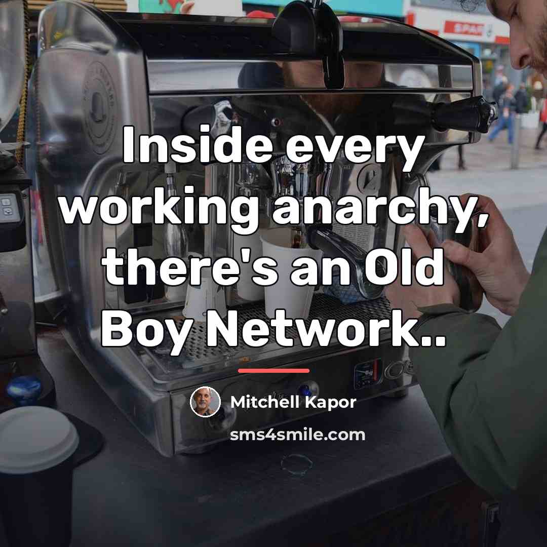 “Inside every working anarchy, there's an Old Boy Network..…” quote by Mitchell Kapor