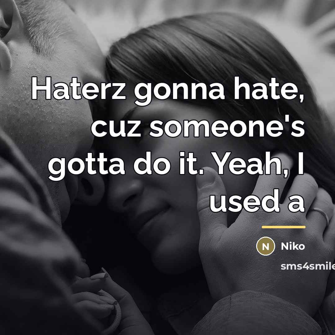 “Haterz gonna hate, cuz someone's gotta do it. Yeah, I…” quote by Niko