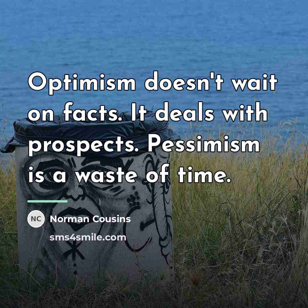 “Optimism doesn't wait on facts. It deals with prospects. Pessimism…” quote by Norman Cousins