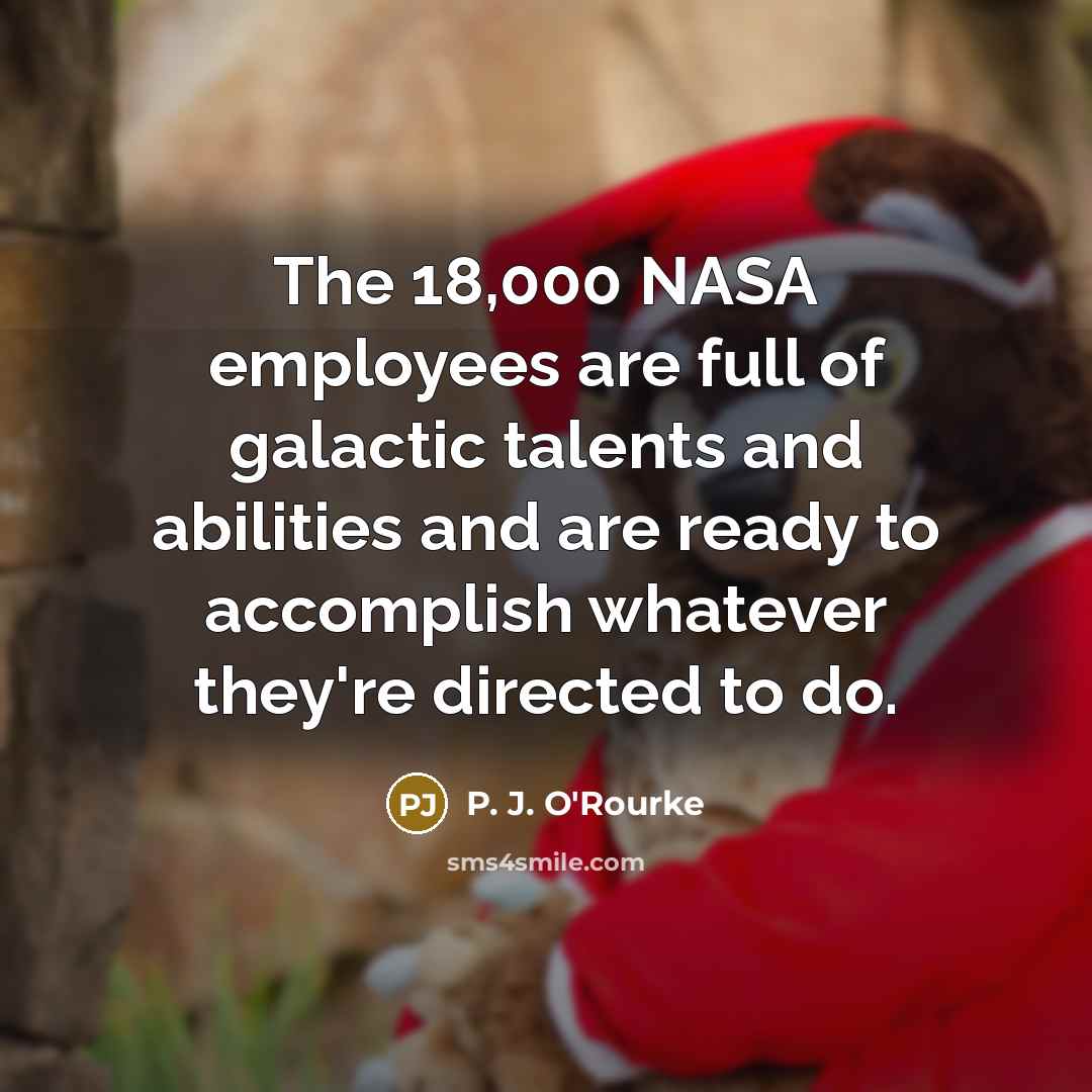 “The 18,000 NASA employees are full of galactic talents and…” quote by P. J. O'Rourke