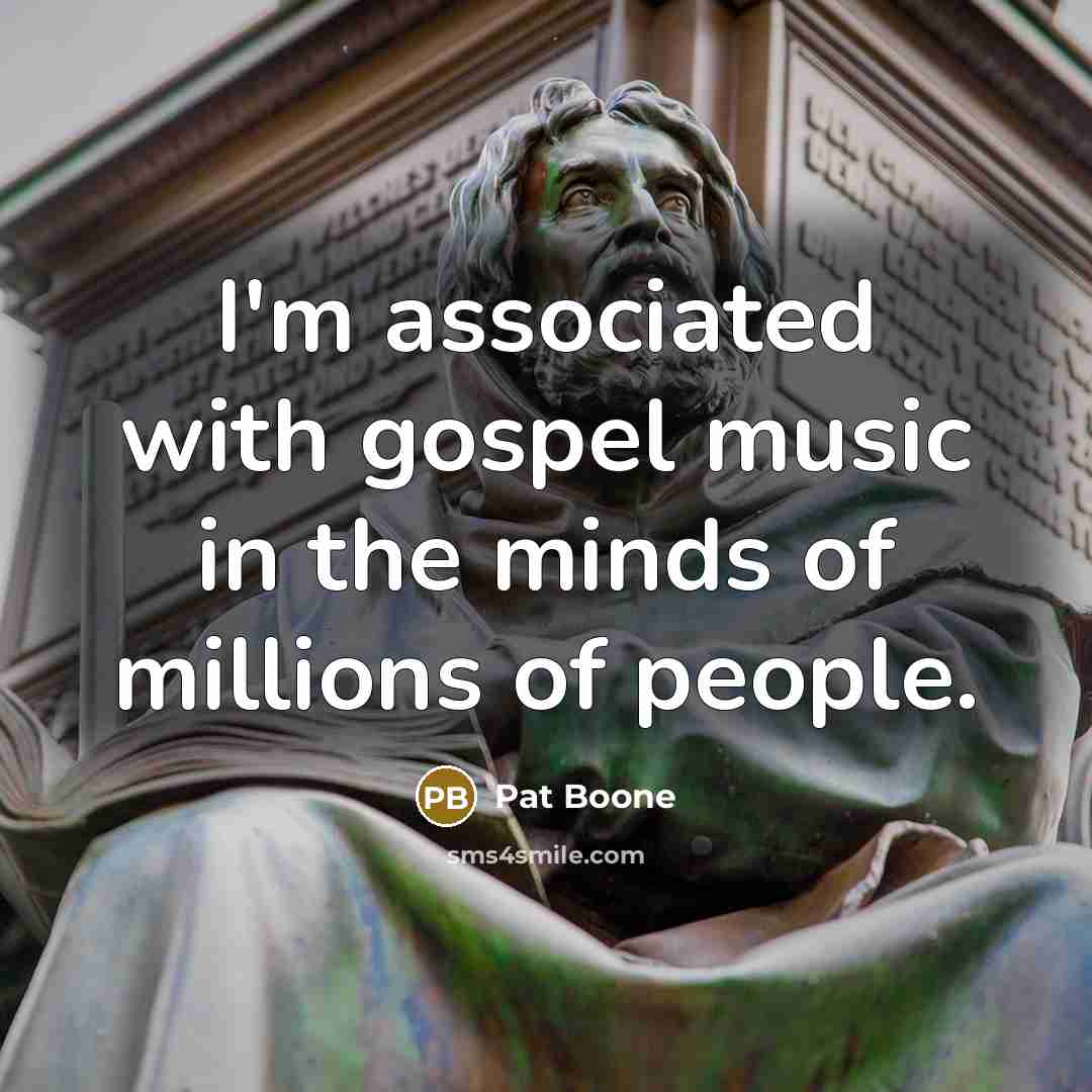 “I'm associated with gospel music in the minds of millions…” quote by Pat Boone