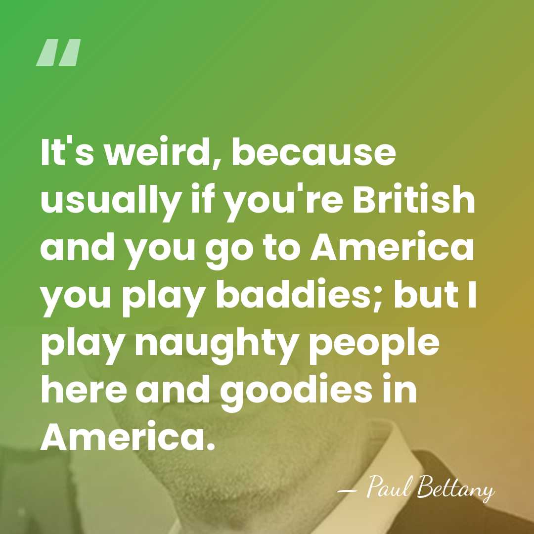 It's weird, because usually if you're British and you go to America&hellip; - Paul Bettany