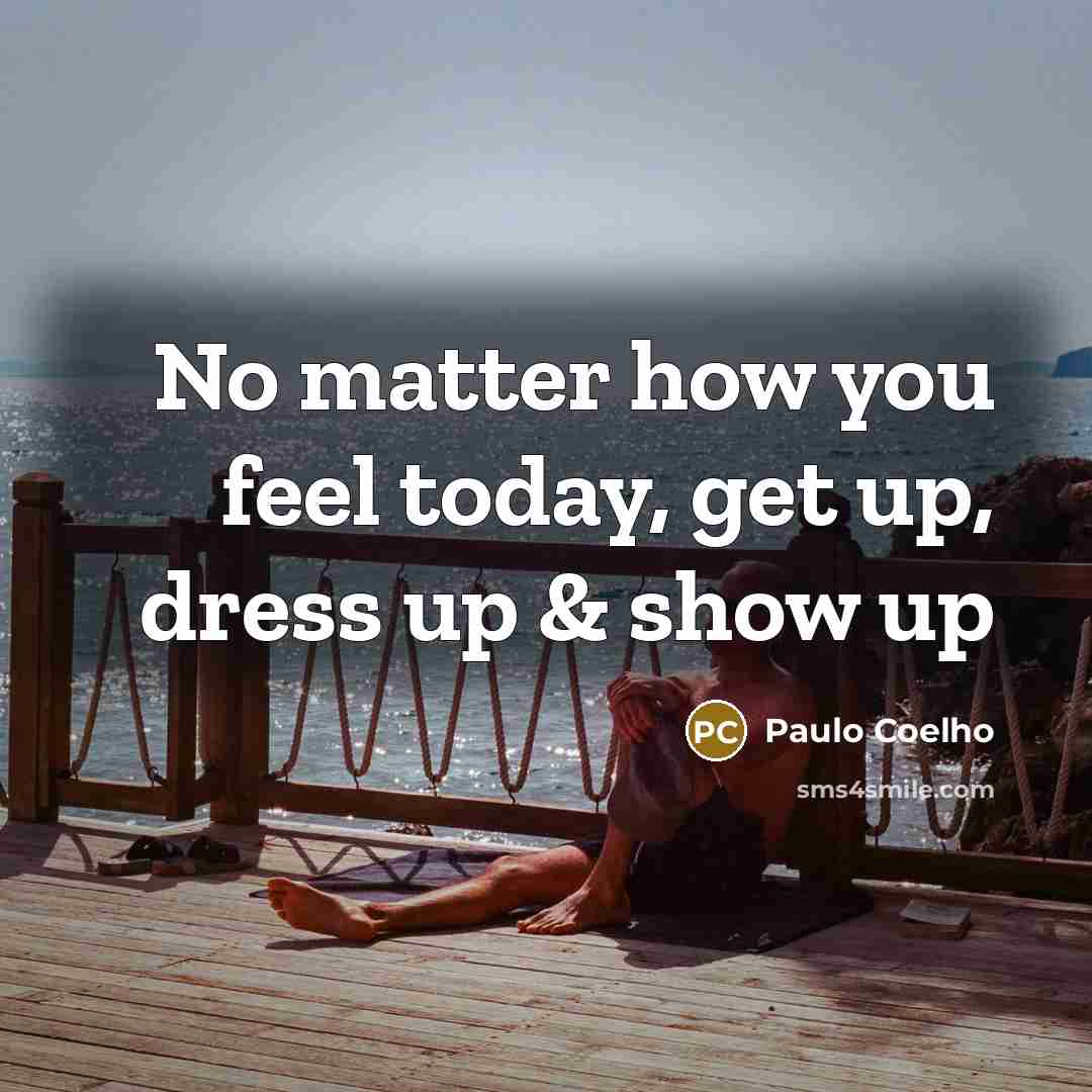 “No matter how you feel today, get up, dress up…” quote by Paulo Coelho