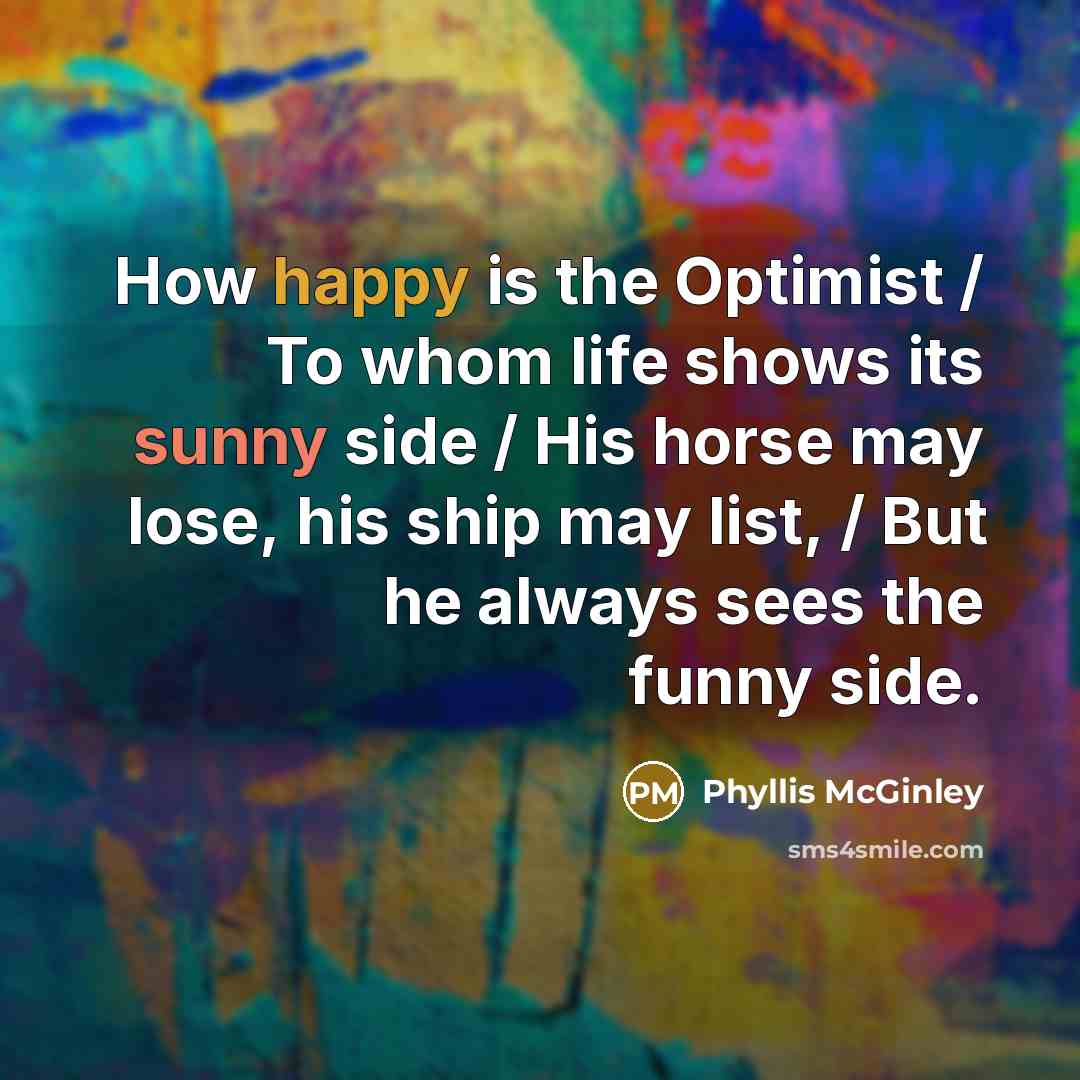 “How happy is the Optimist / To whom life shows…” quote by Phyllis McGinley