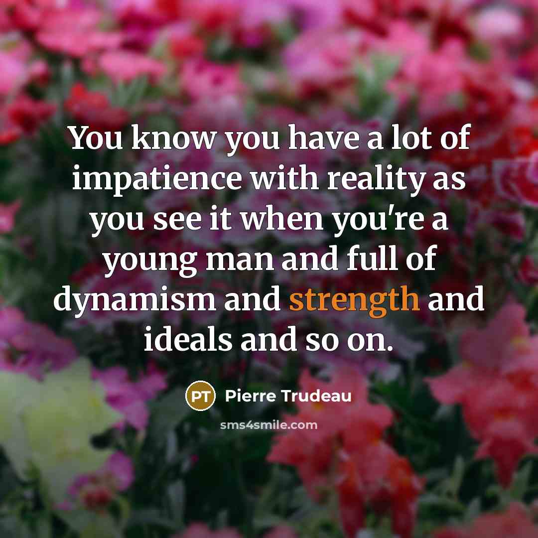 “You know you have a lot of impatience with reality…” quote by Pierre Trudeau