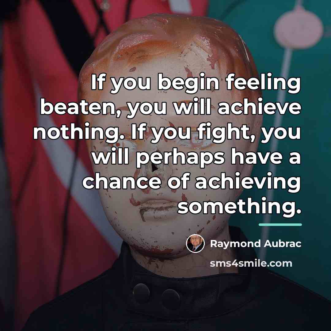 “If you begin feeling beaten, you will achieve nothing. If…” quote by Raymond Aubrac