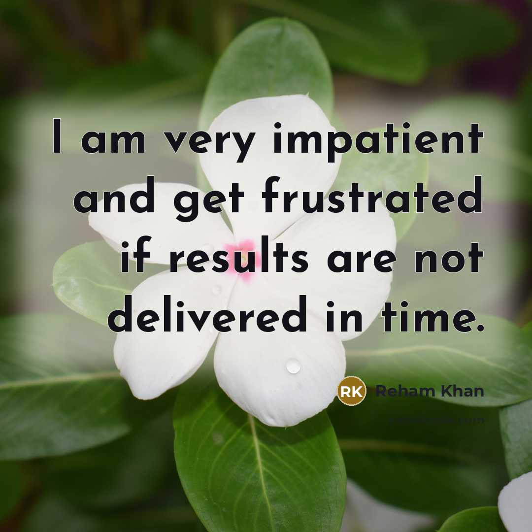 “I am very impatient and get frustrated if results are…” quote by Reham Khan