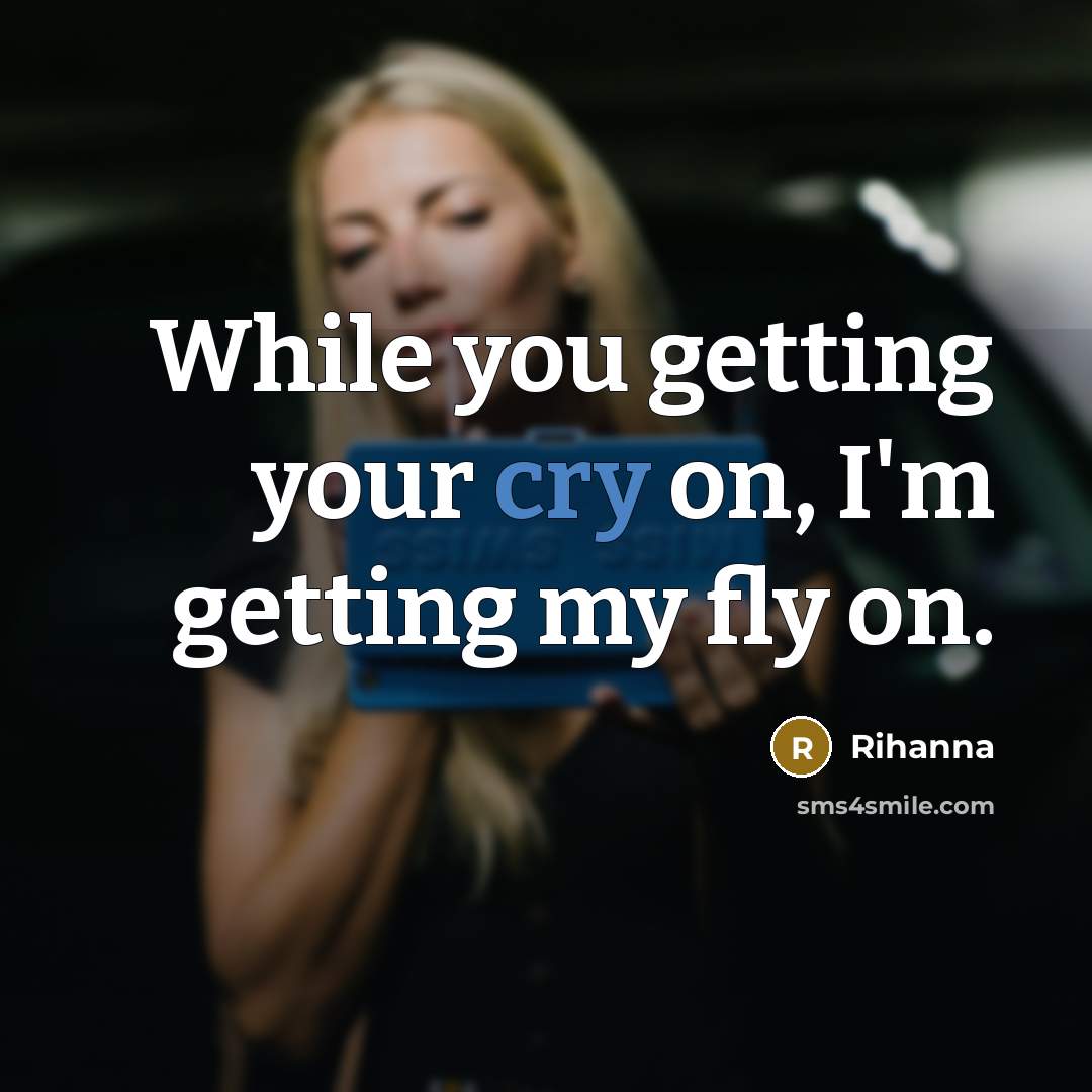 “While you getting your cry on, I'm getting my fly…” quote by Rihanna