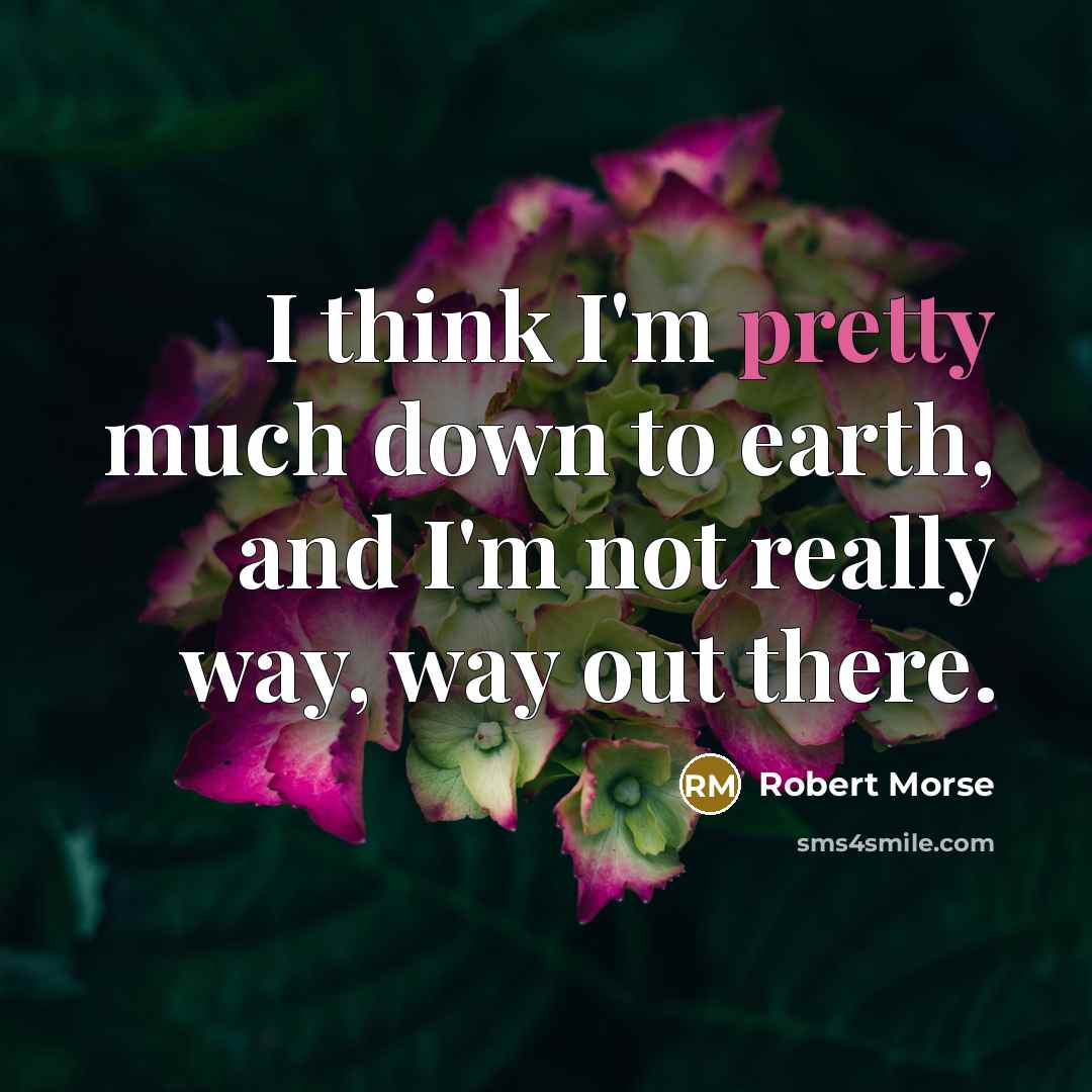 “I think I'm pretty much down to earth, and I'm…” quote by Robert Morse