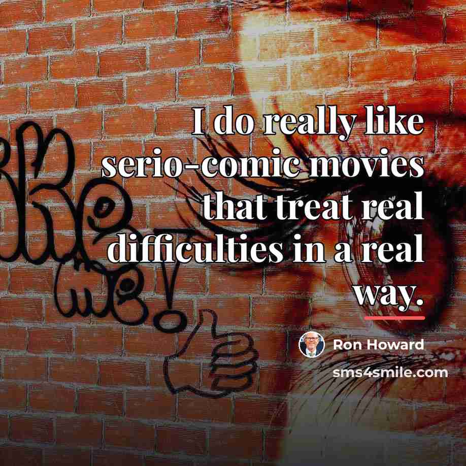 “I do really like serio-comic movies that treat real difficulties…” quote by Ron Howard