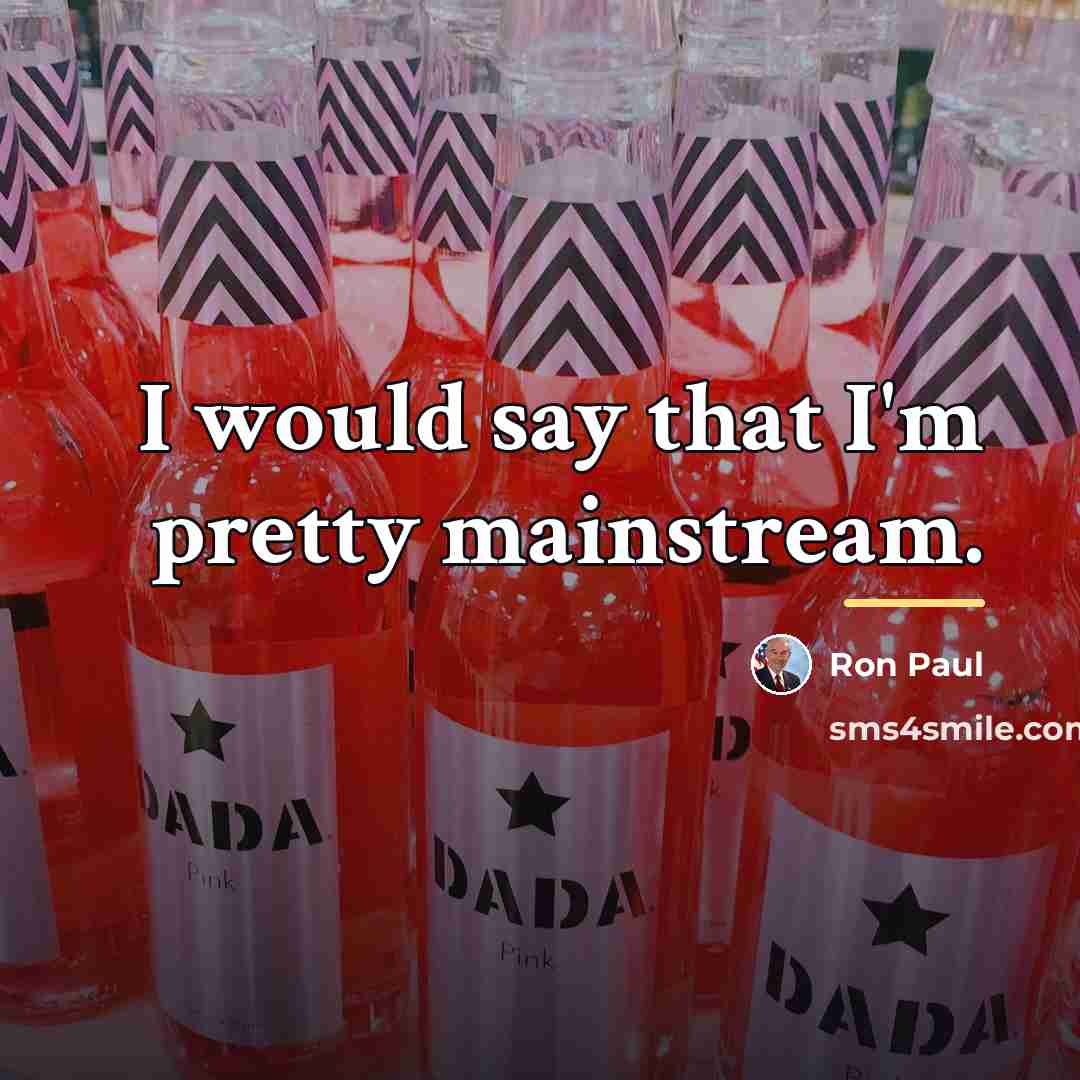 “I would say that I'm pretty mainstream.…” quote by Ron Paul