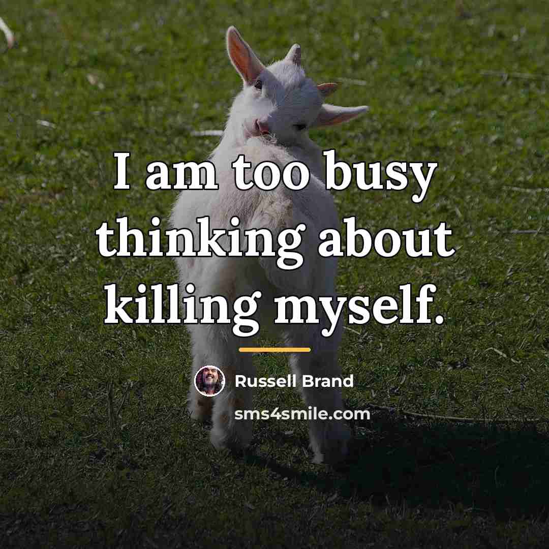 “I am too busy thinking about killing myself.…” quote by Russell Brand