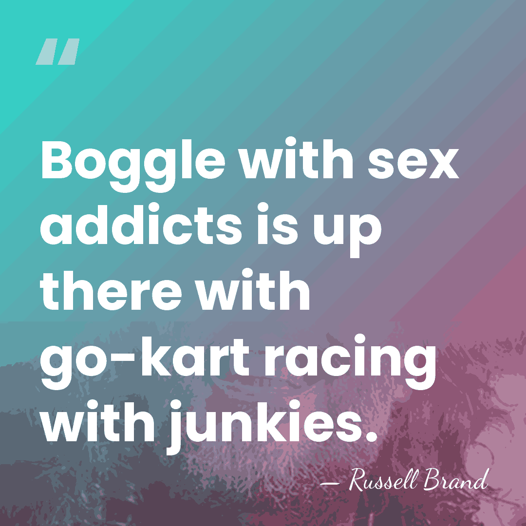 Boggle with sex addicts is up there with go-kart racing with junkies. - Russell Brand