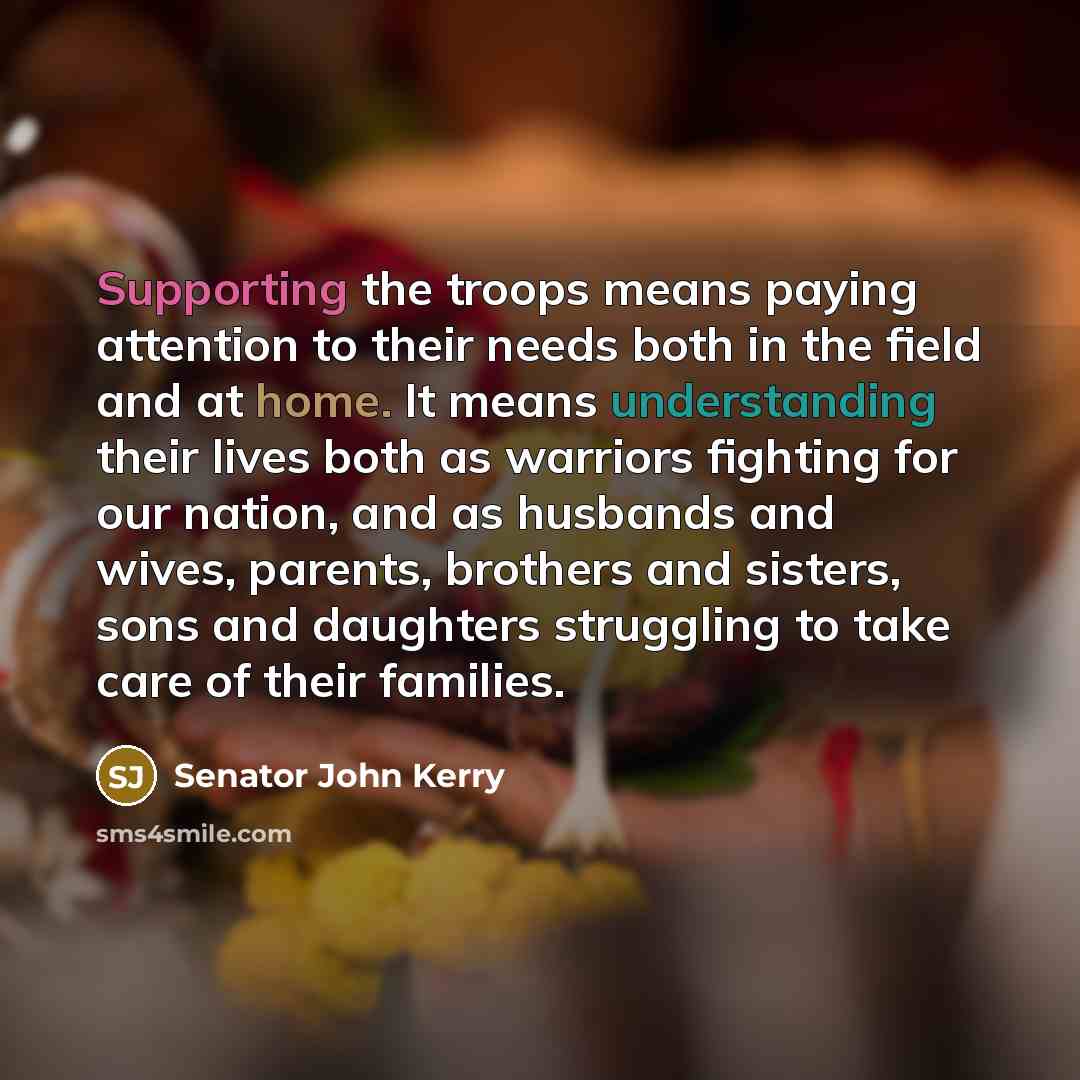 “Supporting the troops means paying attention to their needs both…” quote by Senator John Kerry