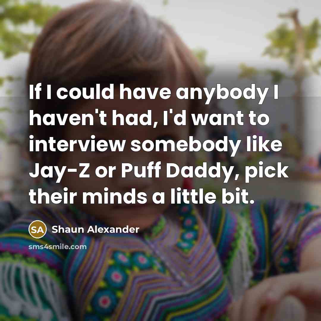 “If I could have anybody I haven't had, I'd want…” quote by Shaun Alexander