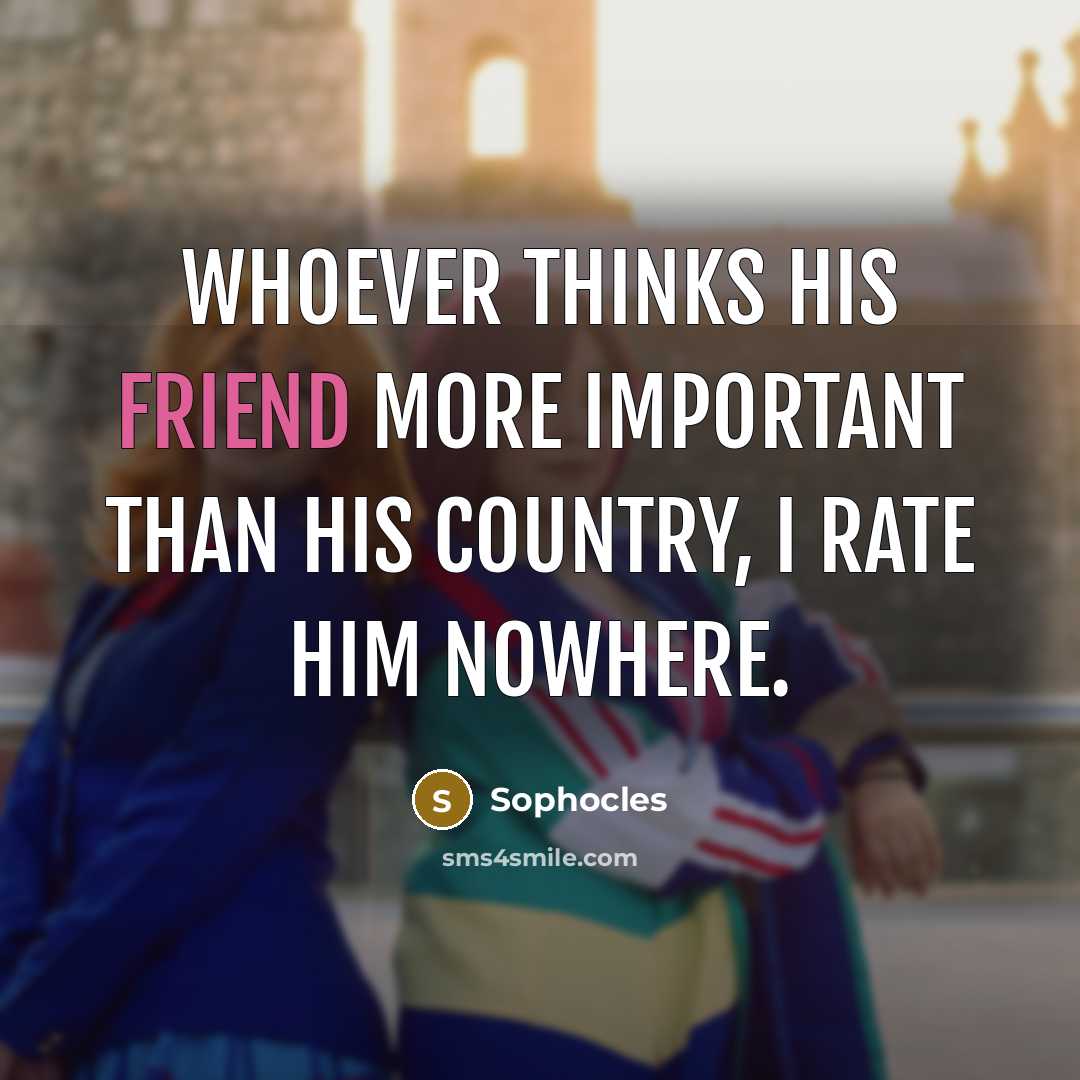 “Whoever thinks his friend more important than his country, I…” quote by Sophocles