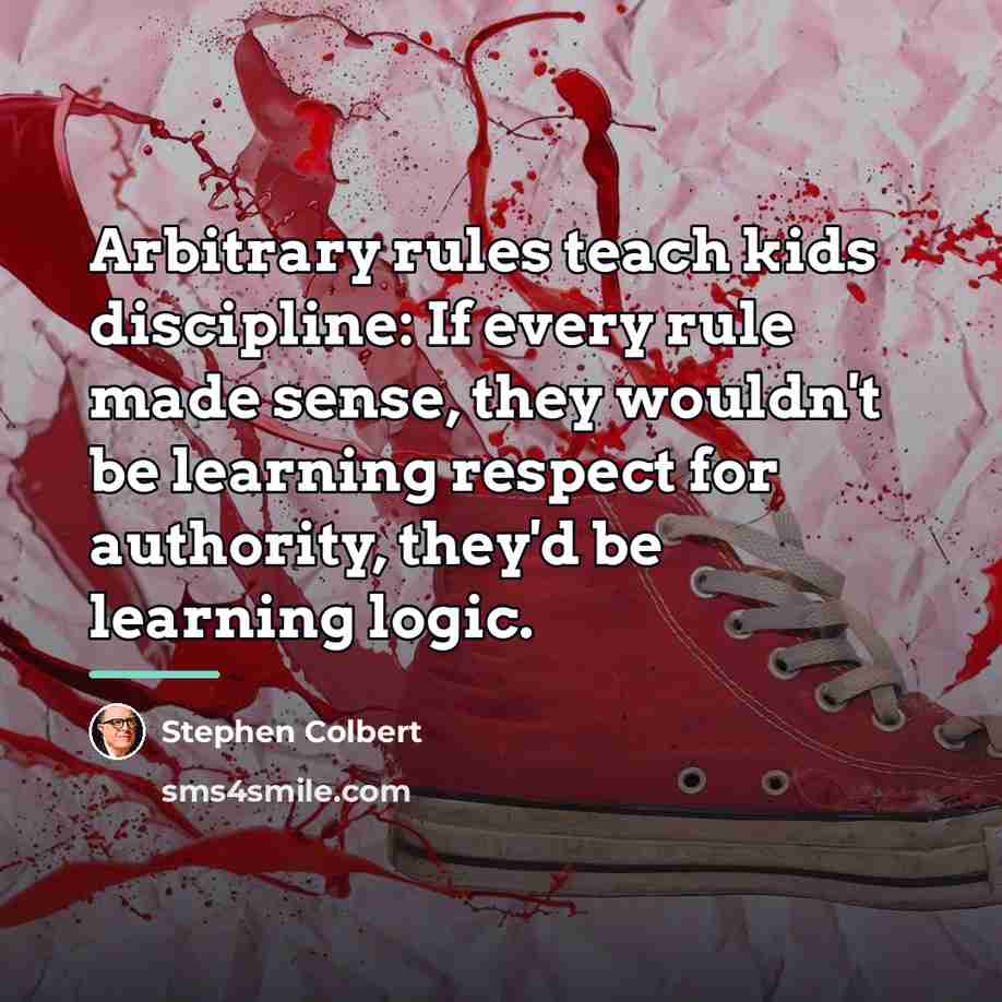 “Arbitrary rules teach kids discipline: If every rule made sense,…” quote by Stephen Colbert