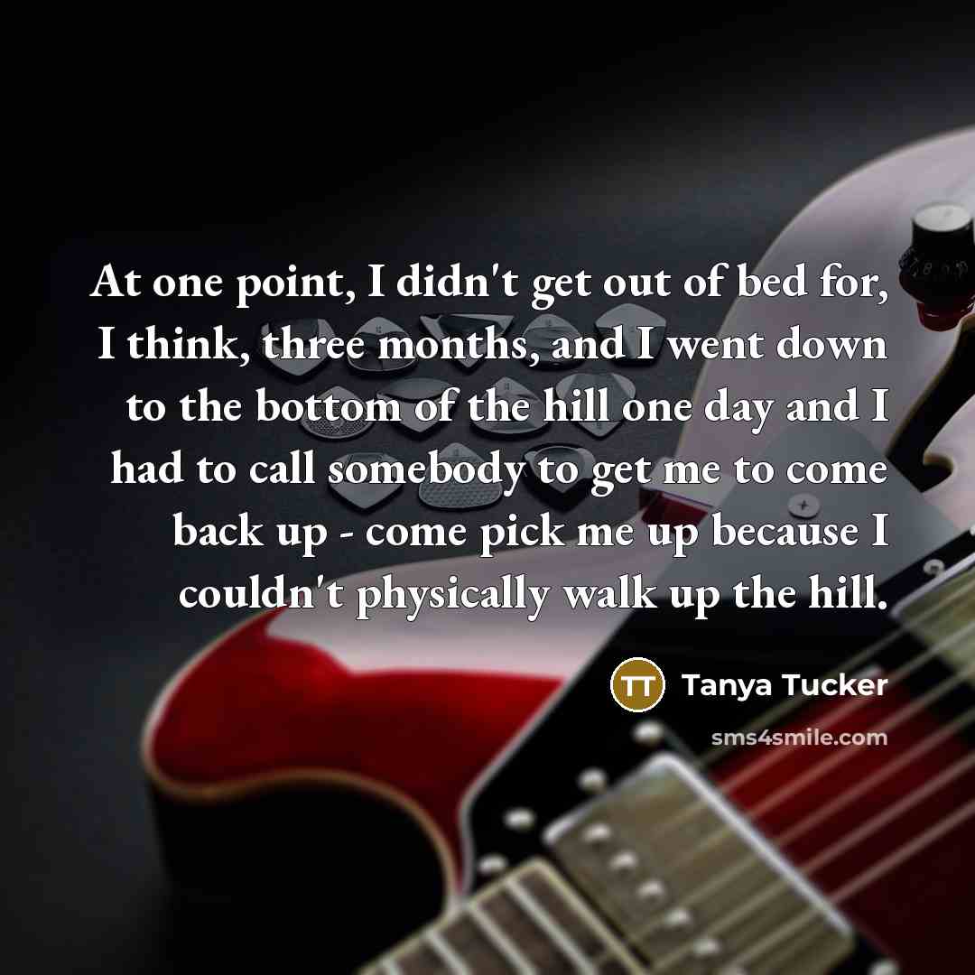 “At one point, I didn't get out of bed for,…” quote by Tanya Tucker