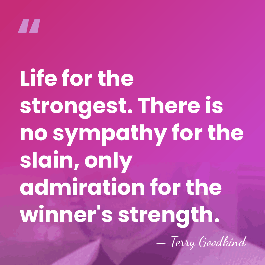 Life for the strongest. There is no sympathy for the slain, only&hellip; - Terry Goodkind