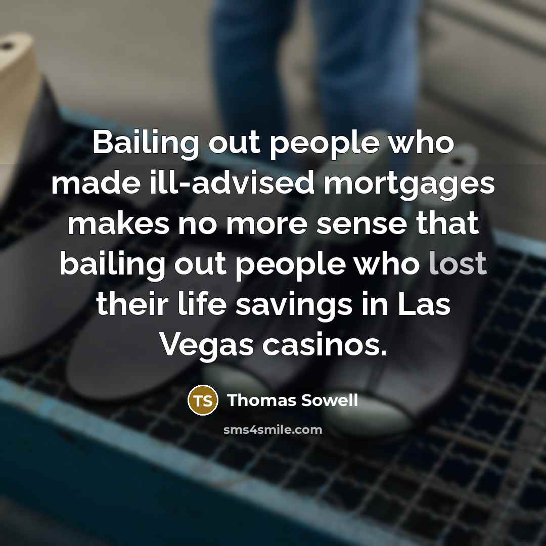 “Bailing out people who made ill-advised mortgages makes no more…” quote by Thomas Sowell