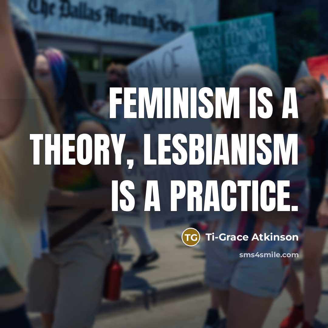 “Feminism is a theory, lesbianism is a practice.…” quote by Ti-Grace Atkinson