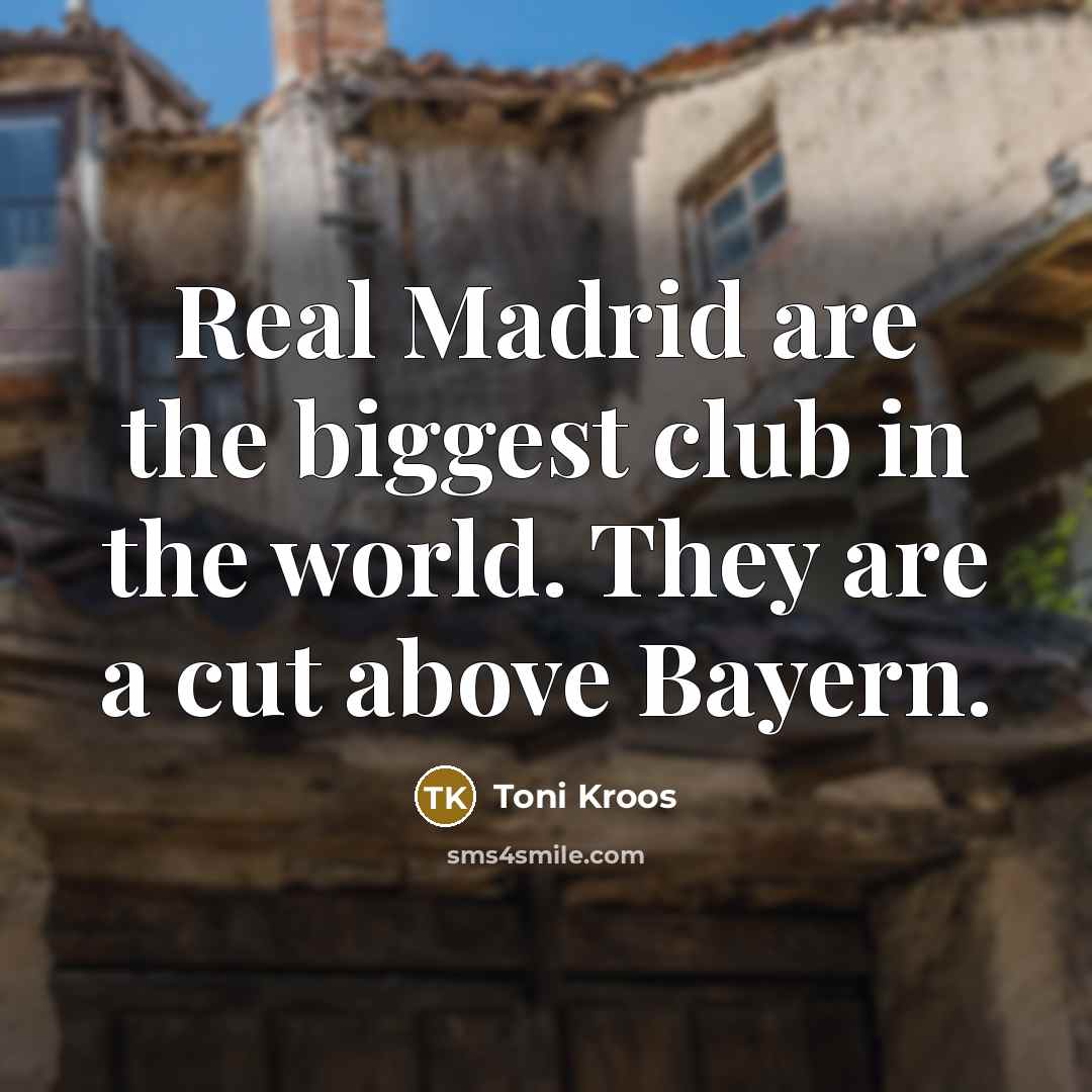 “Real Madrid are the biggest club in the world. They…” quote by Toni Kroos
