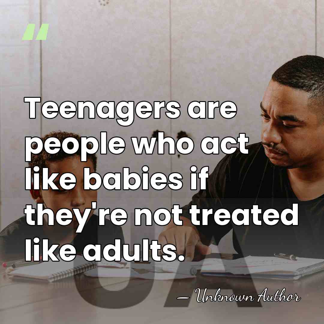 Teenagers are people who act like babies if they're not treated like&hellip; - Unknown Author