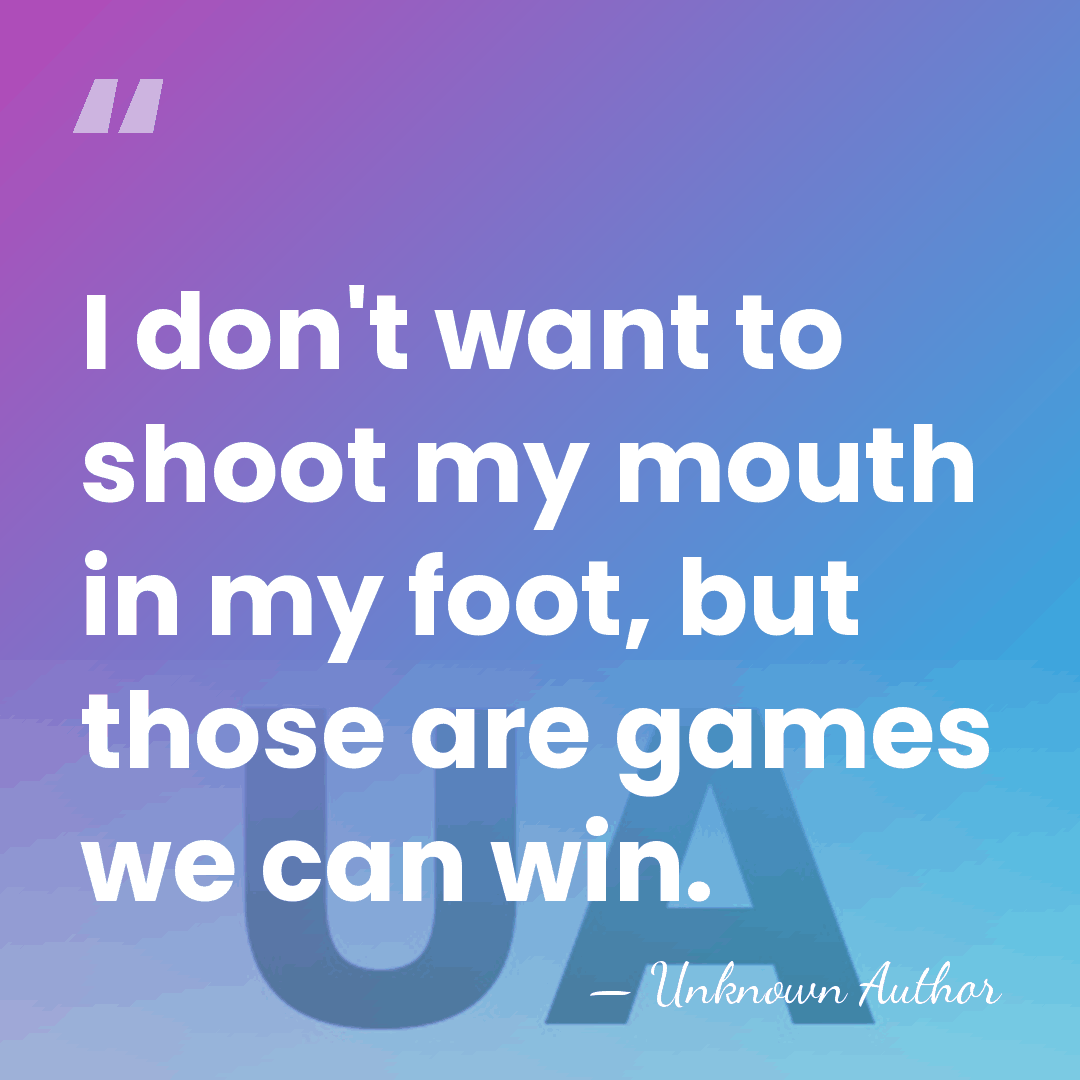 I don't want to shoot my mouth in my foot, but those&hellip; - Unknown Author