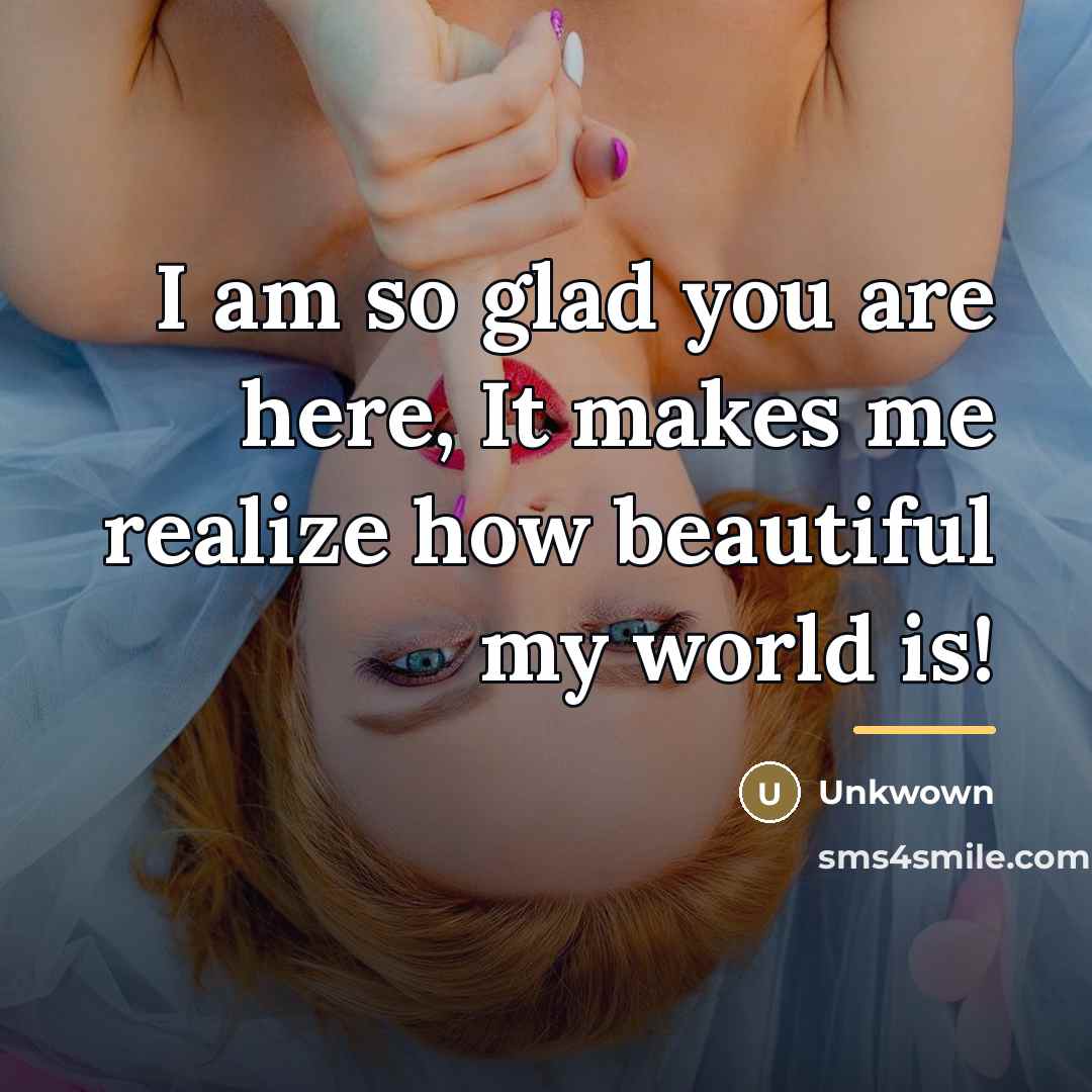 “I am so glad you are here, It makes me…” quote by Unkwown