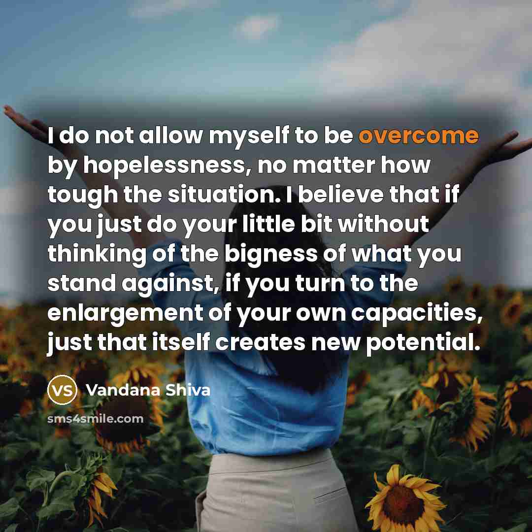 “I do not allow myself to be overcome by hopelessness,…” quote by Vandana Shiva