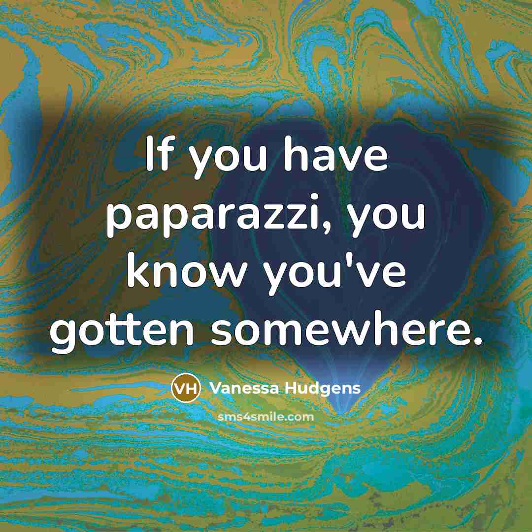 “If you have paparazzi, you know you've gotten somewhere.…” quote by Vanessa Hudgens