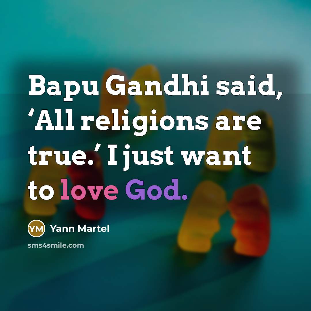 “Bapu Gandhi said, ‘All religions are true.’ I just want…” quote by Yann Martel