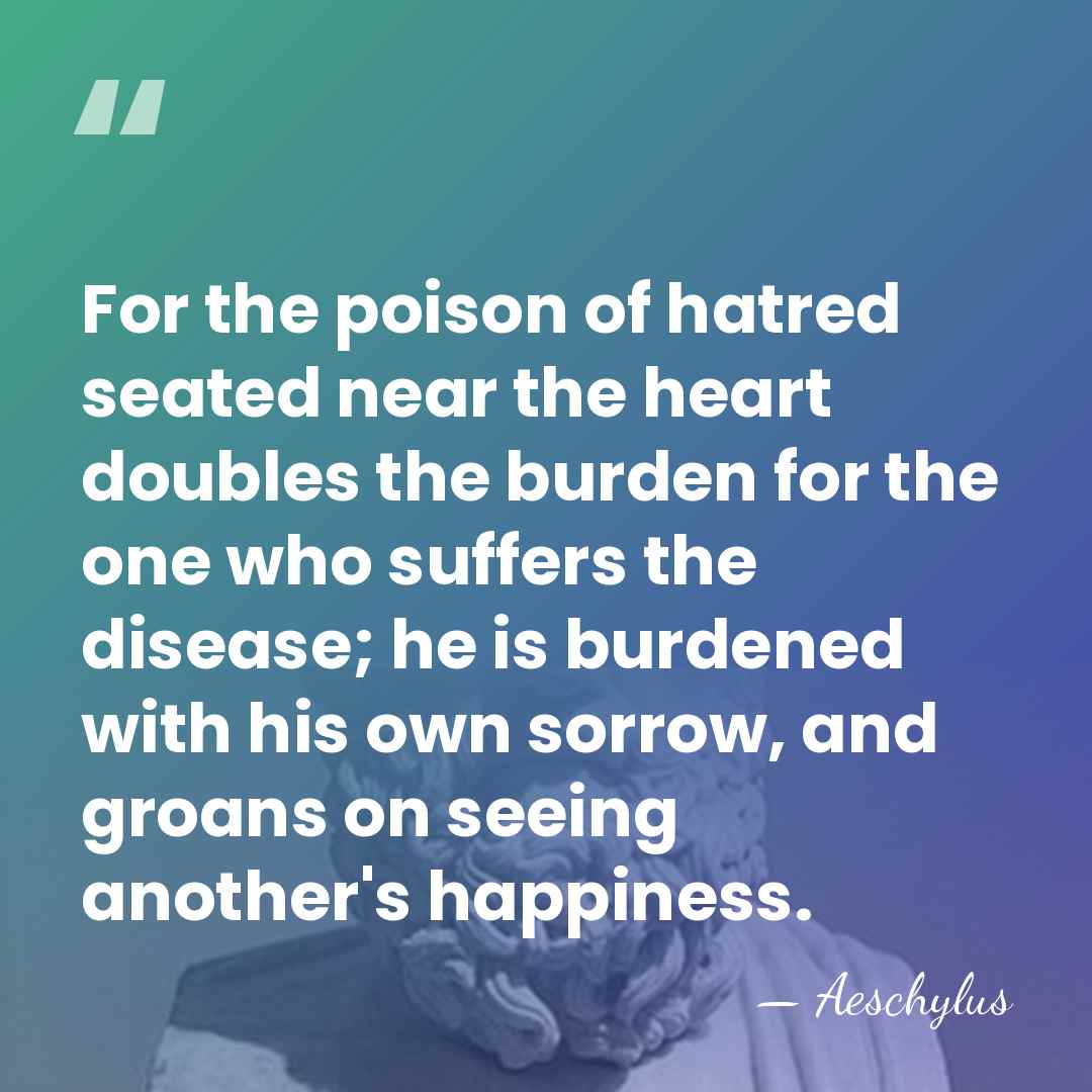 For the poison of hatred seated near the heart doubles the burden&hellip; - Aeschylus