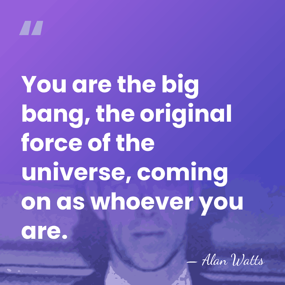 You are the big bang, the original force of the universe, coming&hellip; - Alan Watts