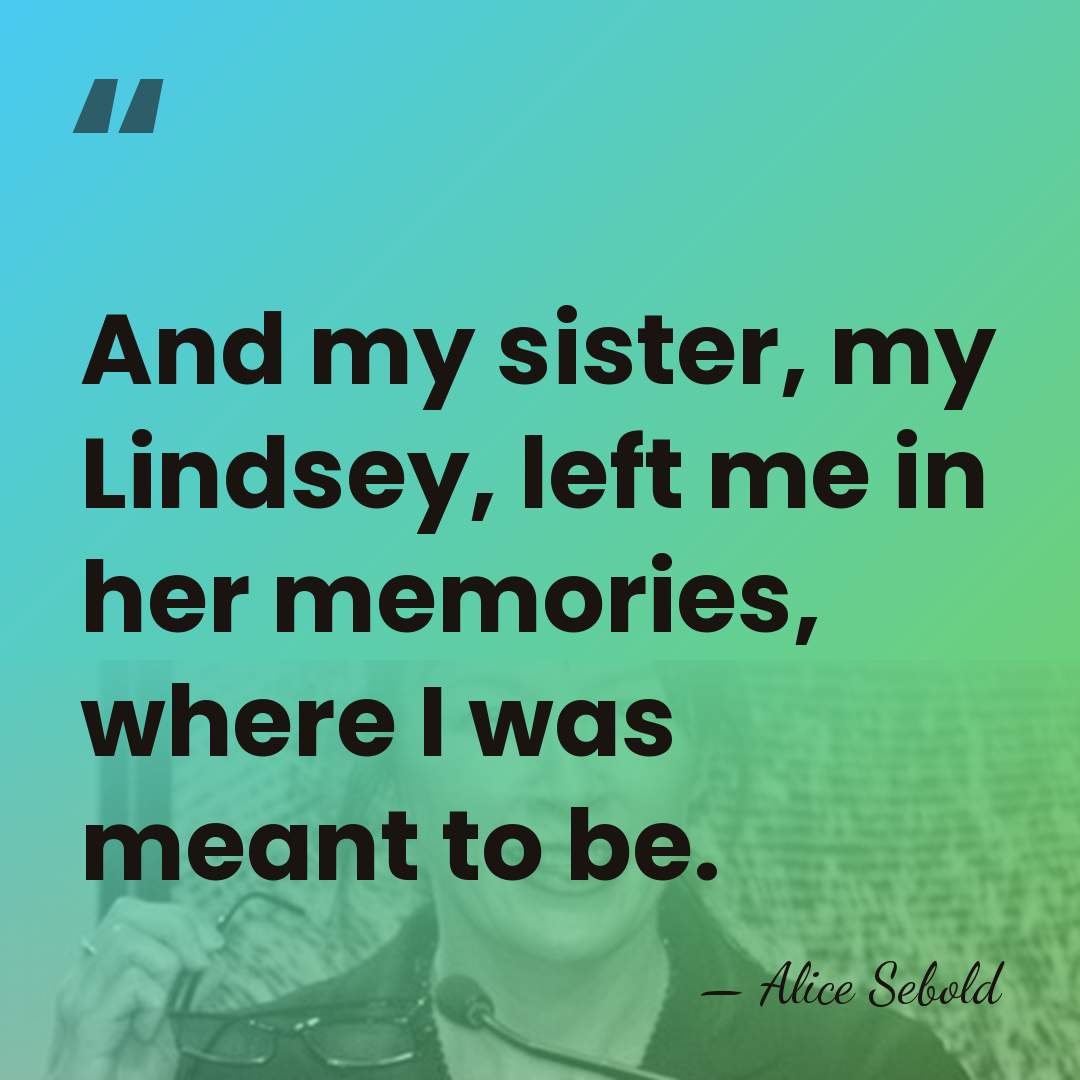 And my sister, my Lindsey, left me in her memories, where I&hellip; - Alice Sebold