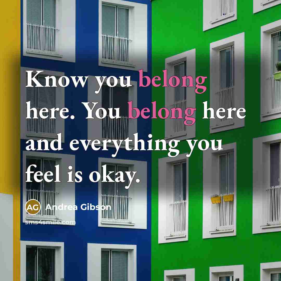 “Know you belong here. You belong here and everything you feel is okay.” quote by Andrea Gibson