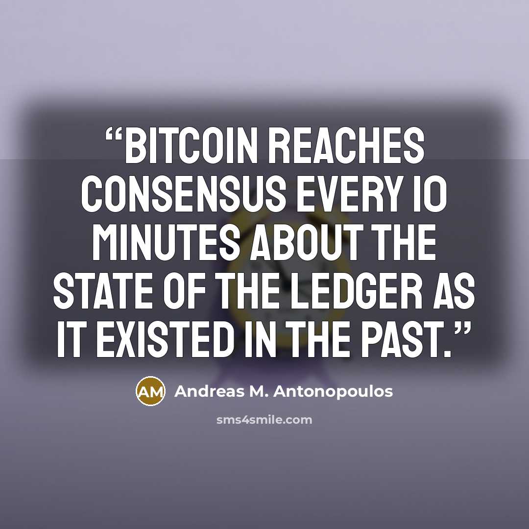 “Bitcoin reaches consensus every 10 minutes about the state of the ledger as it existed in the past.” quote by Andreas M. Antonopoulos