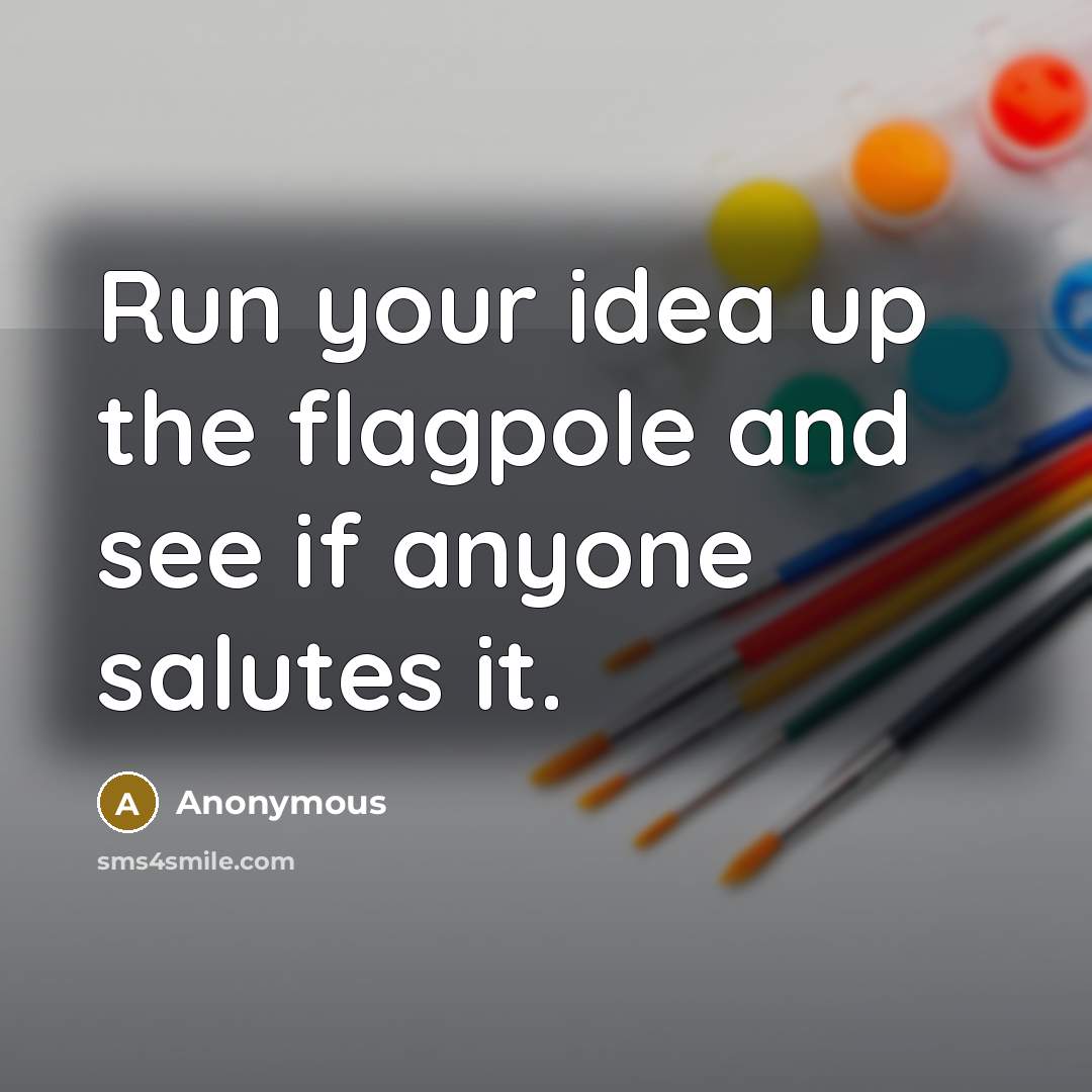 “Run your idea up the flagpole and see if anyone…” quote by Anonymous