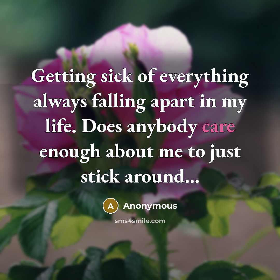 “Getting sick of everything always falling apart in my life. Does anybody care enough about me to just stick around...” quote by Anonymous