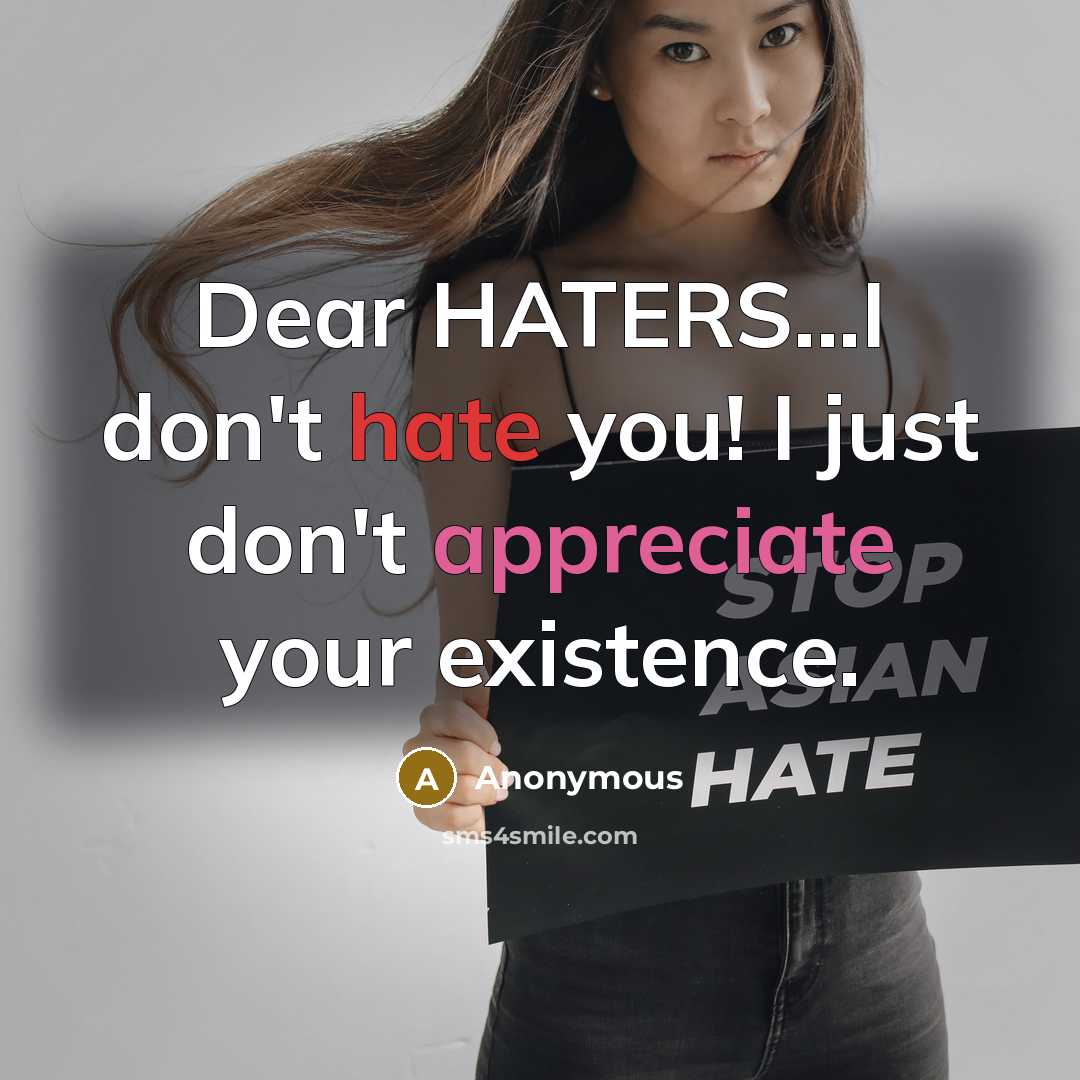 “Dear HATERS...I don't hate you! I just don't appreciate your existence.” quote by Anonymous