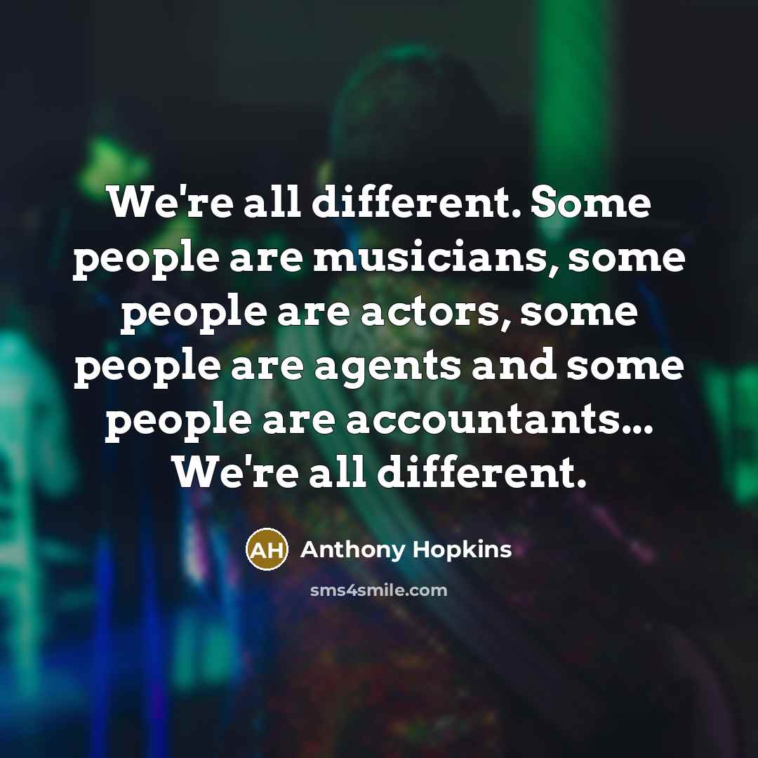 “We're all different. Some people are musicians, some people are…” quote by Anthony Hopkins