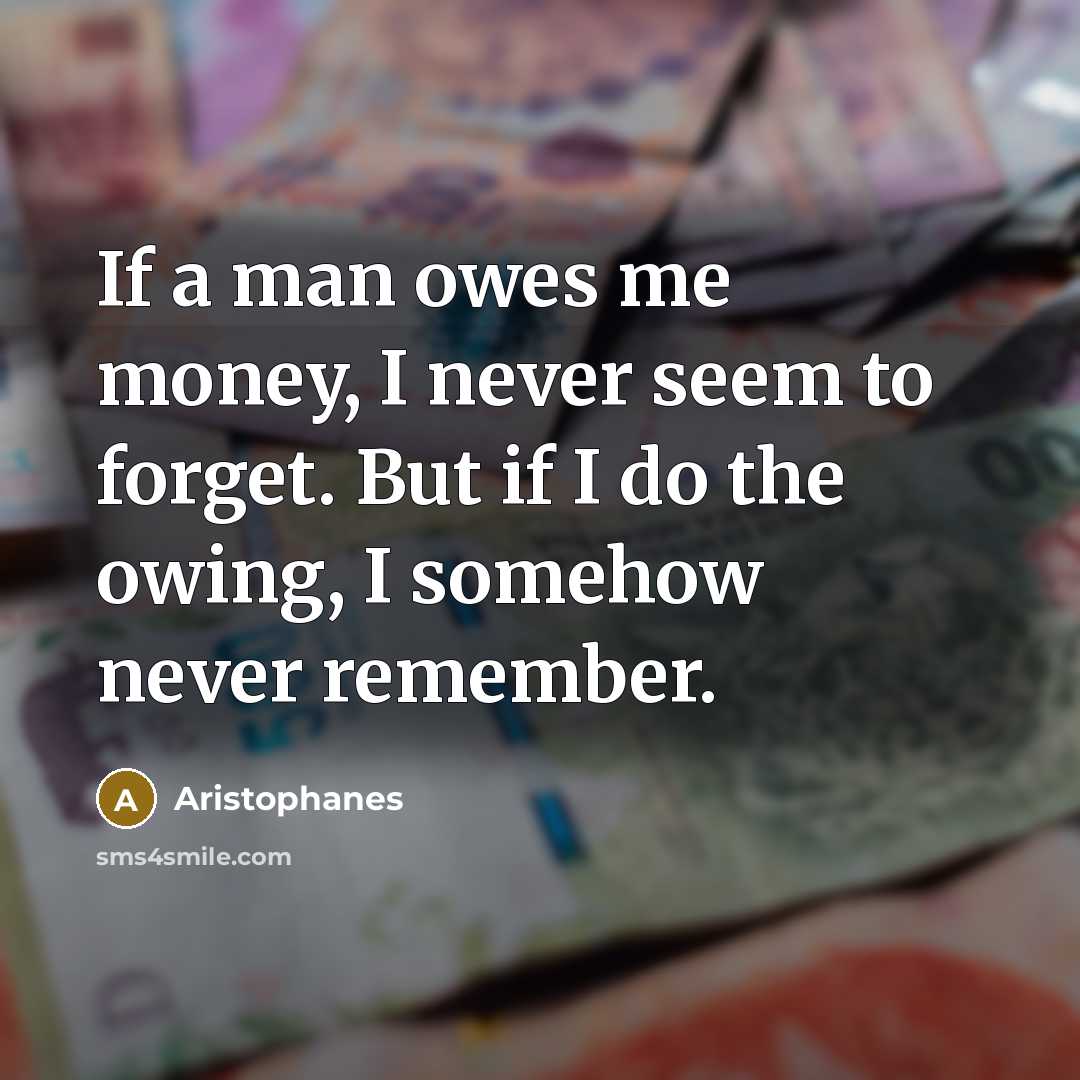 “If a man owes me money, I never seem to…” quote by Aristophanes