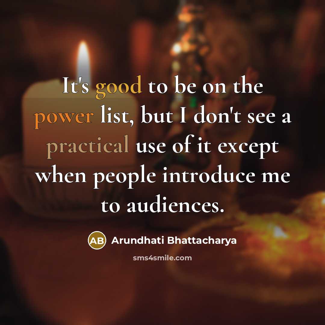 “It's good to be on the power list, but I don't see a practical use of it except when people introduce me to audiences.” quote by Arundhati Bhattacharya