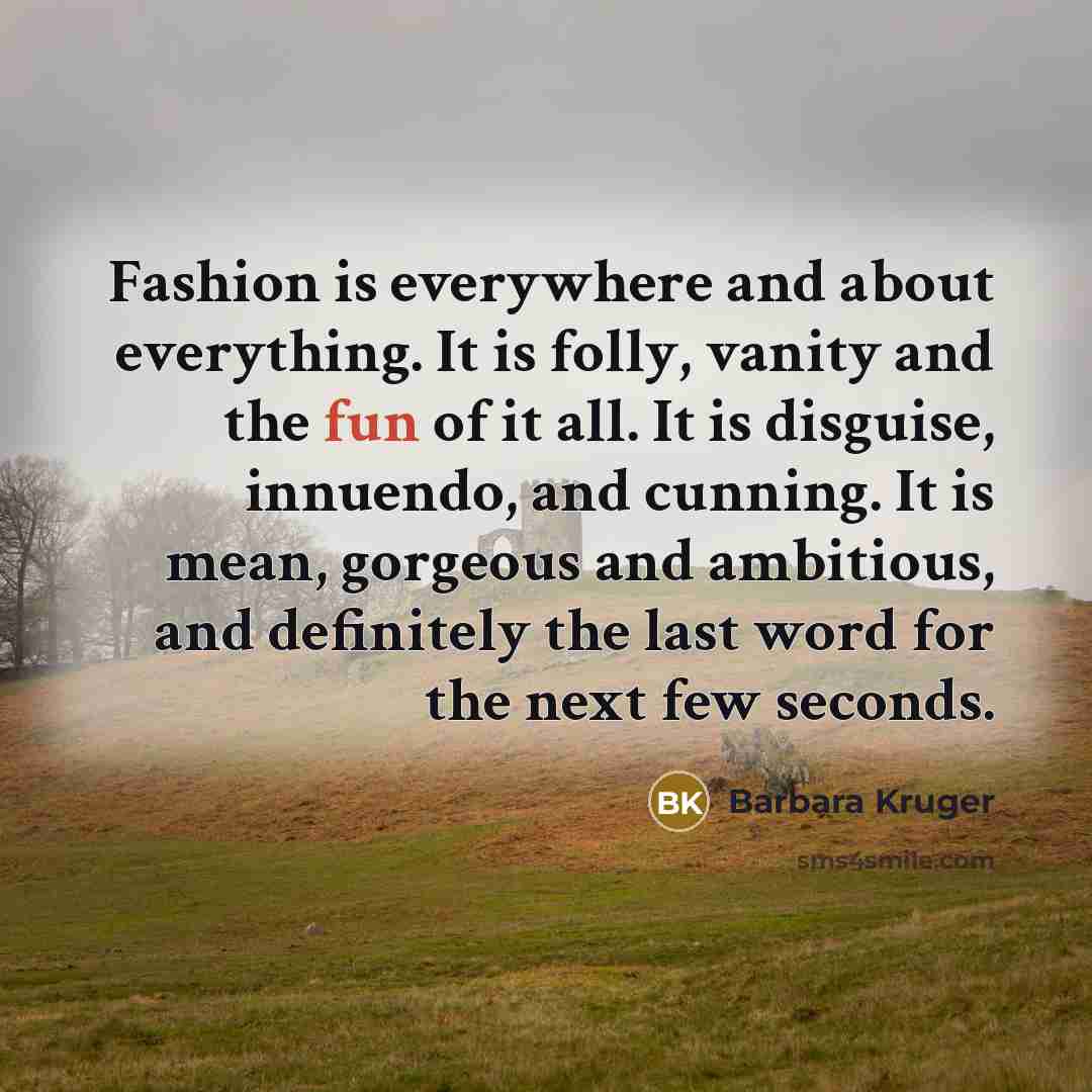 “Fashion is everywhere and about everything. It is folly, vanity…” quote by Barbara Kruger