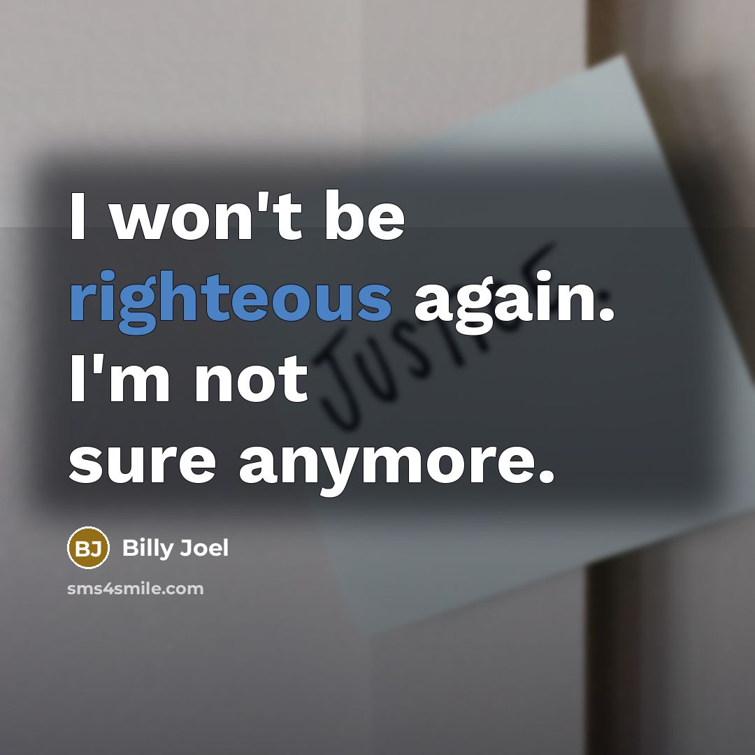 “I won't be righteous again. I'm not sure anymore.” quote by Billy Joel